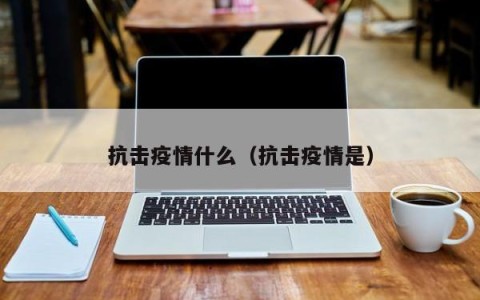 抗击疫情什么（抗击疫情是）
